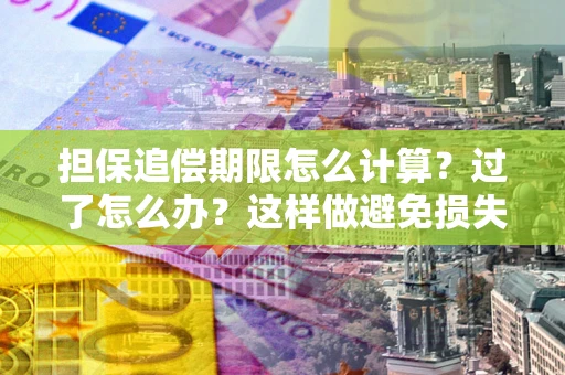 武汉担保追偿期限怎么计算？过了怎么办？这样做避免损失！