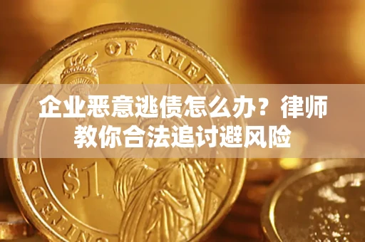 武汉企业恶意逃债怎么办？律师教你合法追讨避风险