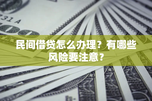 武汉民间借贷怎么办理？有哪些风险要注意？