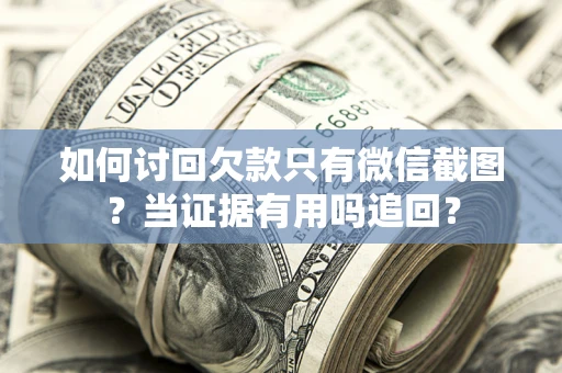 武汉如何讨回欠款只有微信截图？当证据有用吗追回？