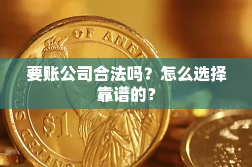武汉要账公司合法吗？怎么选择靠谱的？