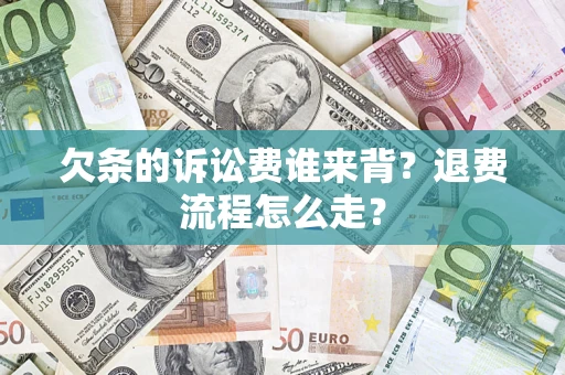 武汉欠条的诉讼费谁来背？退费流程怎么走？