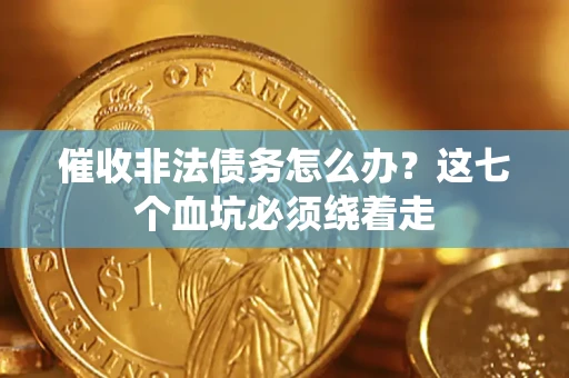 武汉催收非法债务怎么办？这七个血坑必须绕着走