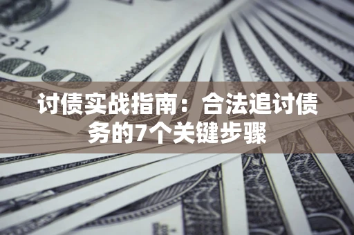 武汉讨债实战指南：合法追讨债务的7个关键步骤