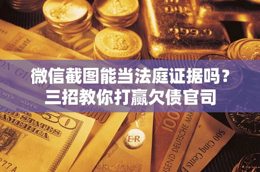 武汉微信截图能当法庭证据吗？三招教你打赢欠债官司