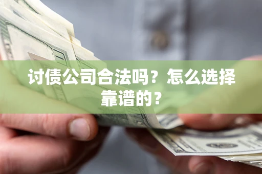 武汉讨债公司合法吗？怎么选择靠谱的？