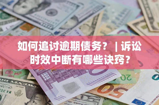 武汉如何追讨逾期债务？ | 诉讼时效中断有哪些诀窍？