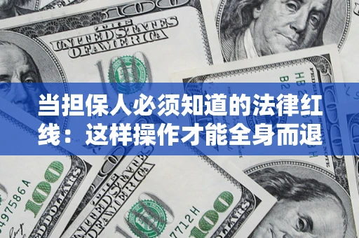 武汉当担保人必须知道的法律红线：这样操作才能全身而退