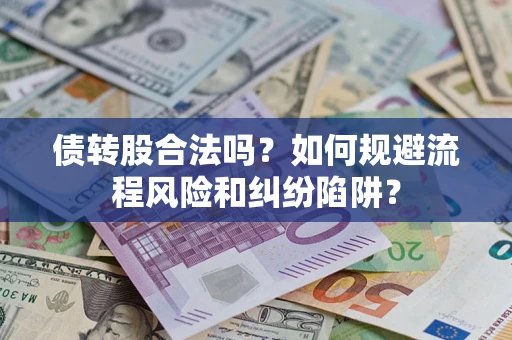 武汉债转股合法吗？如何规避流程风险和纠纷陷阱？