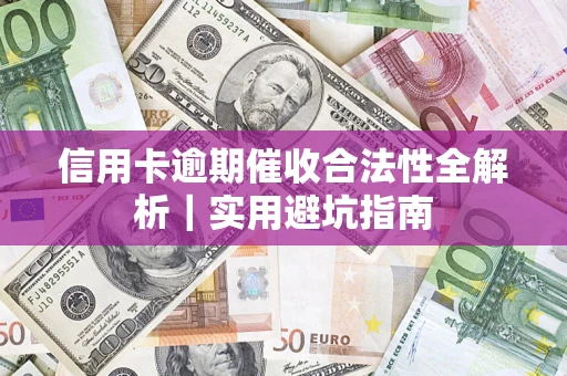 武汉信用卡逾期催收合法性全解析｜实用避坑指南