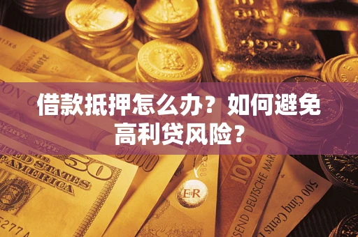 武汉借款抵押怎么办？如何避免高利贷风险？