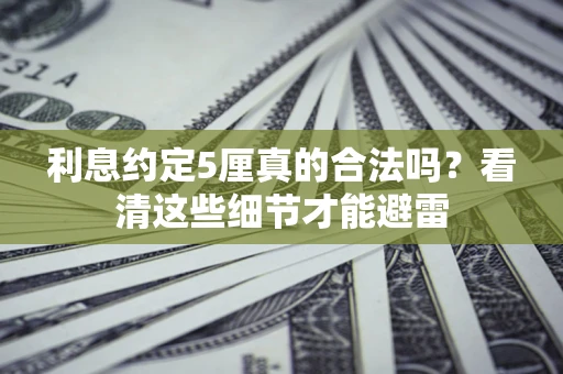 武汉利息约定5厘真的合法吗？看清这些细节才能避雷