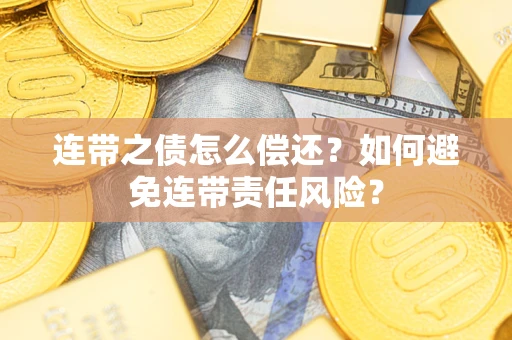 武汉连带之债怎么偿还？如何避免连带责任风险？