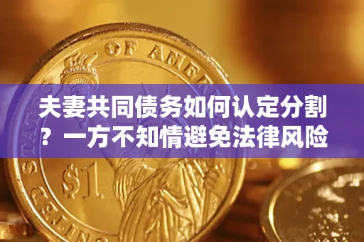 武汉夫妻共同债务如何认定分割？一方不知情避免法律风险必看！