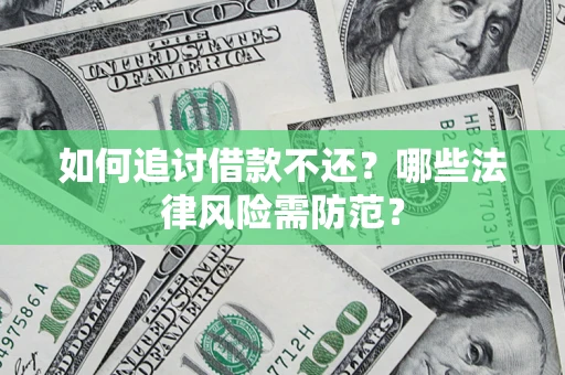 武汉如何追讨借款不还？哪些法律风险需防范？