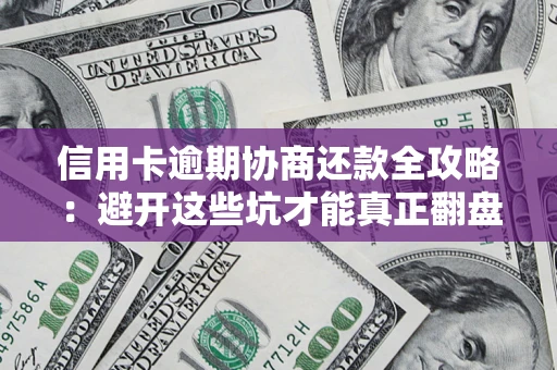 武汉信用卡逾期协商还款全攻略：避开这些坑才能真正翻盘
