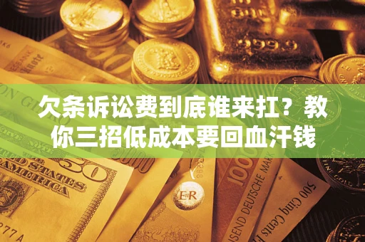 武汉欠条诉讼费到底谁来扛？教你三招低成本要回血汗钱